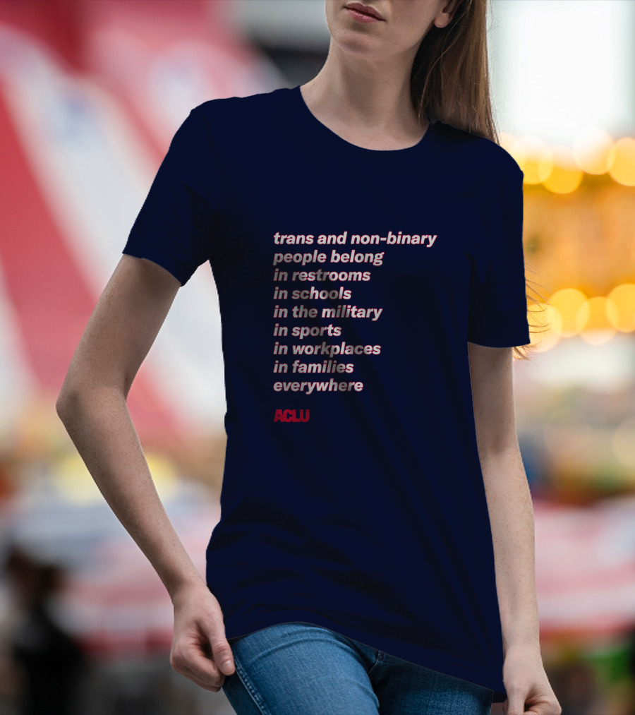 Trans And Non-binary People Belong In Restrooms In Schools In The Military In Sports In Workplaces In Families Everywhere ACLU T-Shirt