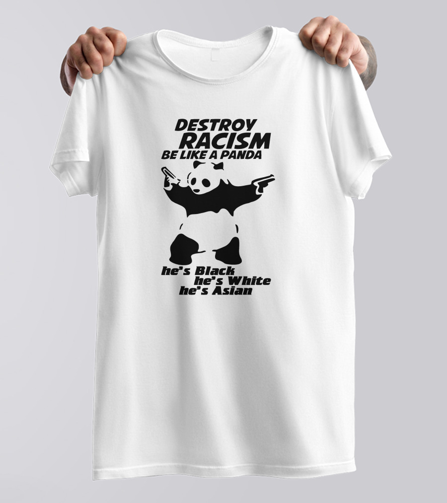 DESTROY RACISM BE LIKE A PANDA HE'S BLACK HE'S WHITE HE'S ASIAN T-Shirt