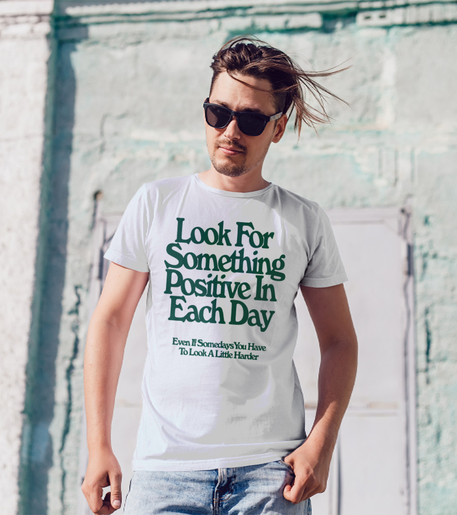 Look For Something Positive In Each Day Even If Somedays You Have To Look A Little Harder T-Shirt
