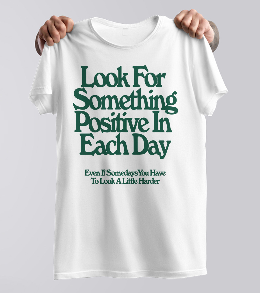 Look For Something Positive In Each Day Even If Somedays You Have To Look A Little Harder T-Shirt