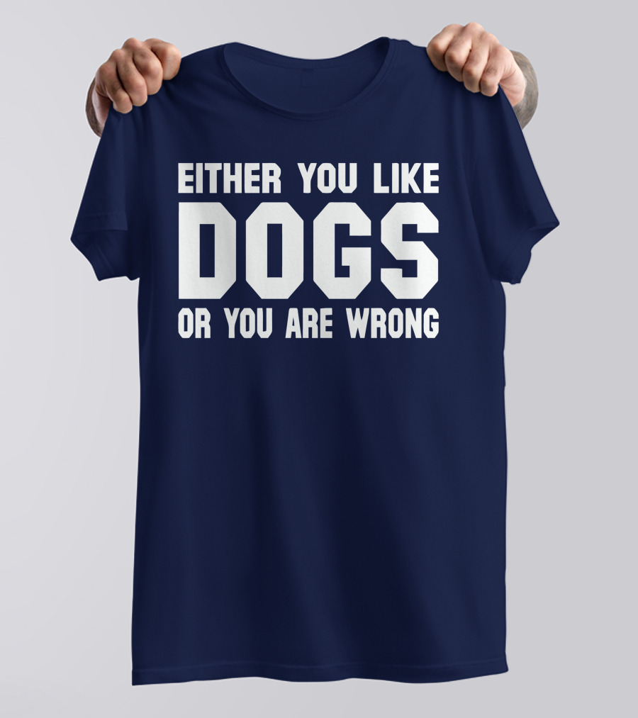 EITHER YOU LIKE DOGS OR YOU ARE WRONG T-Shirt
