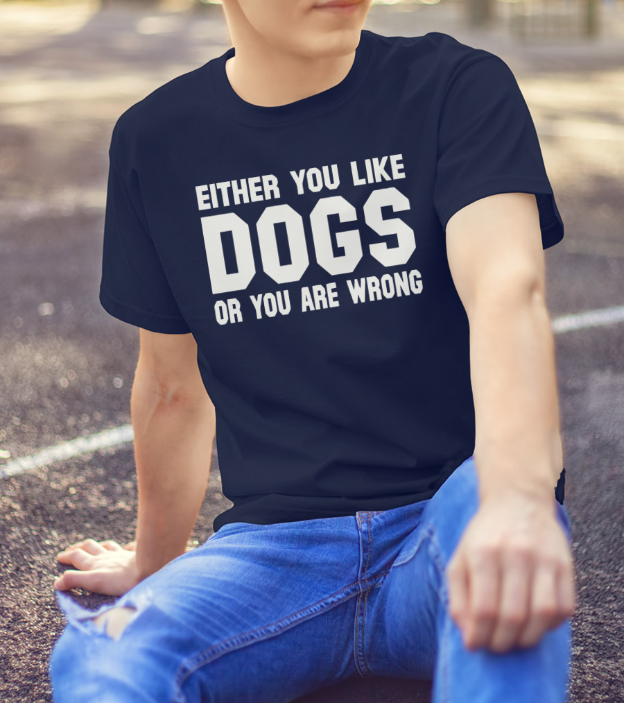 EITHER YOU LIKE DOGS OR YOU ARE WRONG T-Shirt