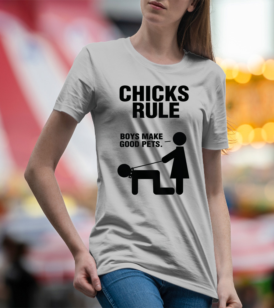 CHICKS RULE BOYS MAKE GOOD PETS T-Shirt