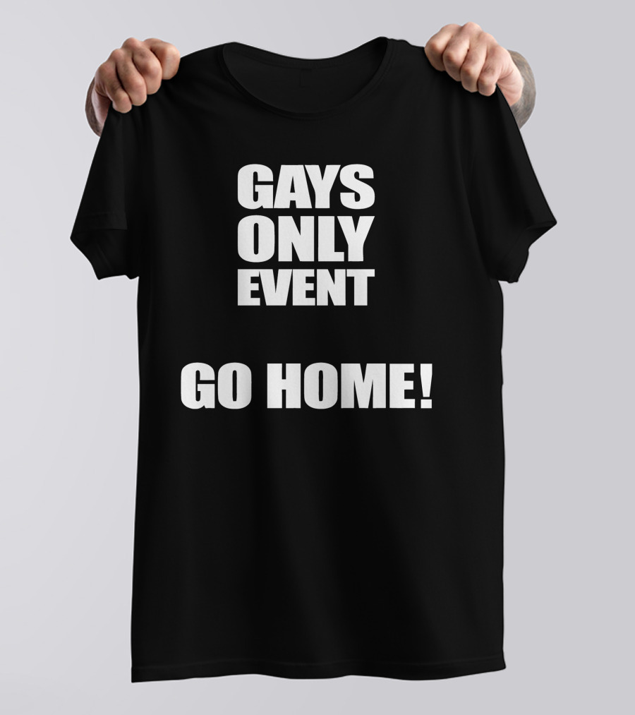 Gays Only Event Go Home T-Shirt