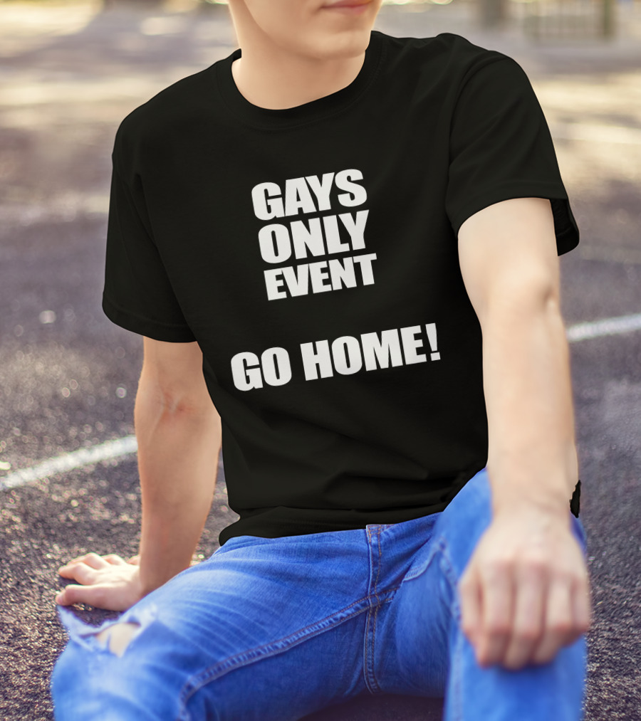 Gays Only Event Go Home T-Shirt