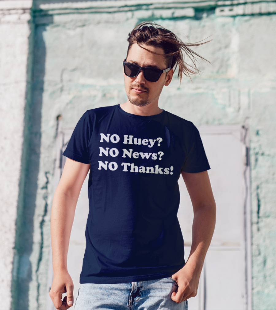 NO Huey NO News NO Thanks T-Shirt