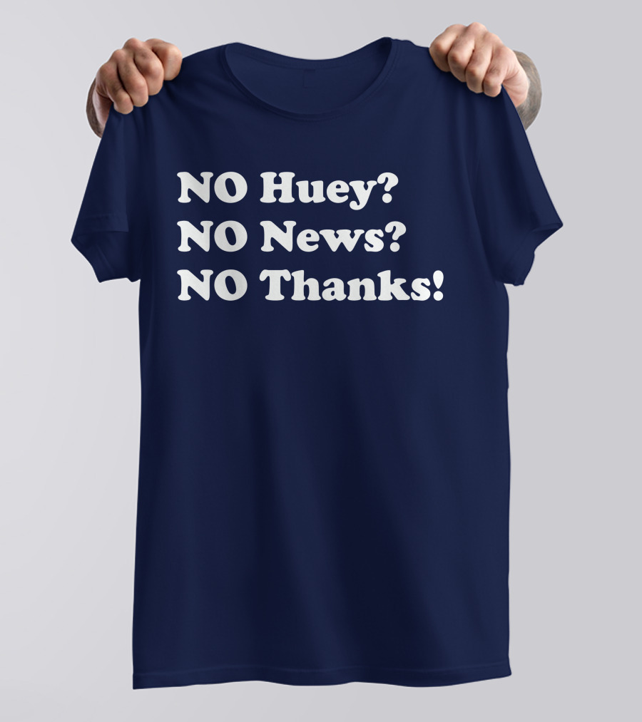 NO Huey NO News NO Thanks T-Shirt