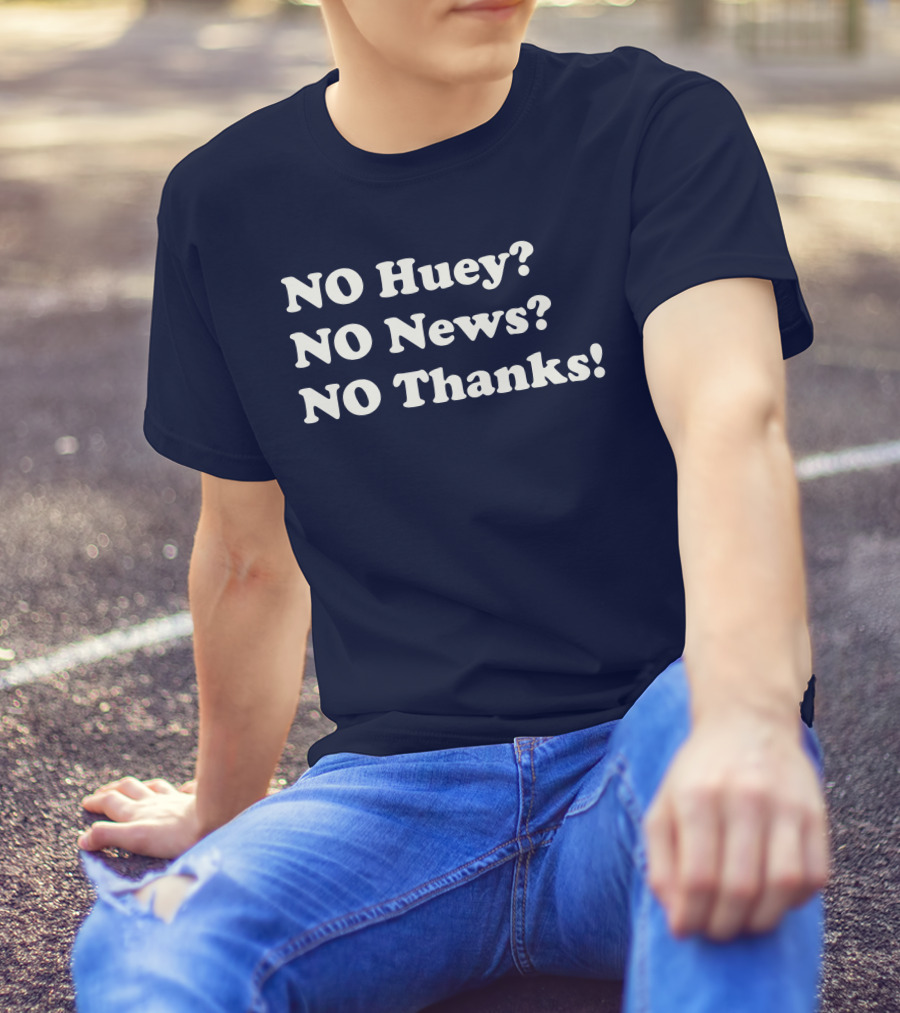 NO Huey NO News NO Thanks T-Shirt