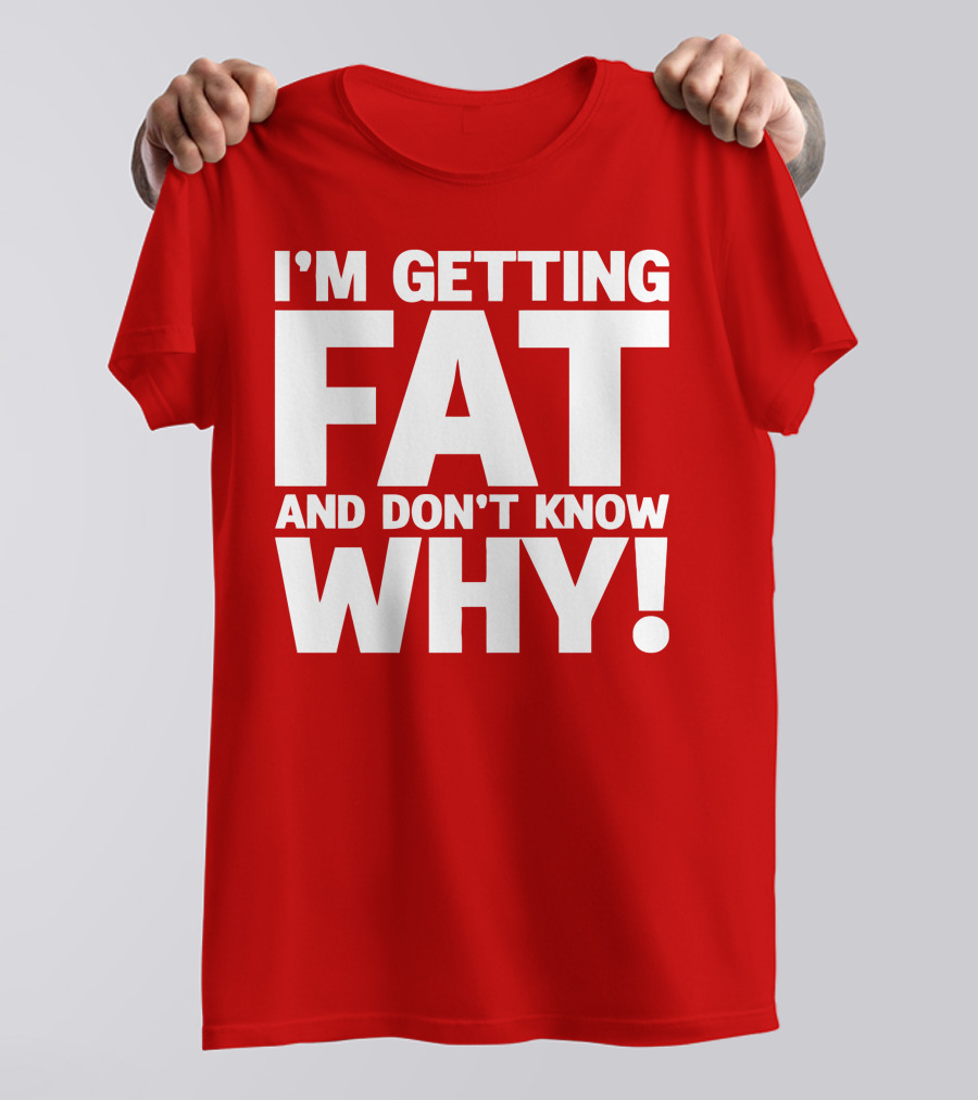 I’m Getting Fat And Don’t Know Why Bold Humorous T-Shirt