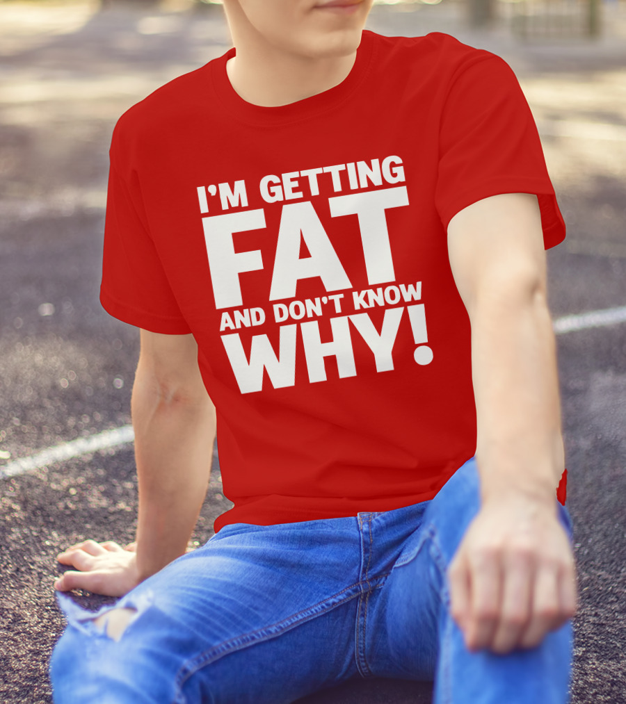 I’m Getting Fat And Don’t Know Why Bold Humorous T-Shirt