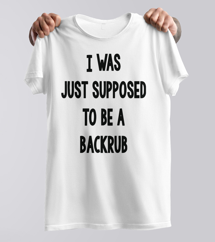 I Was Just Supposed To Be A Backrub T-Shirt