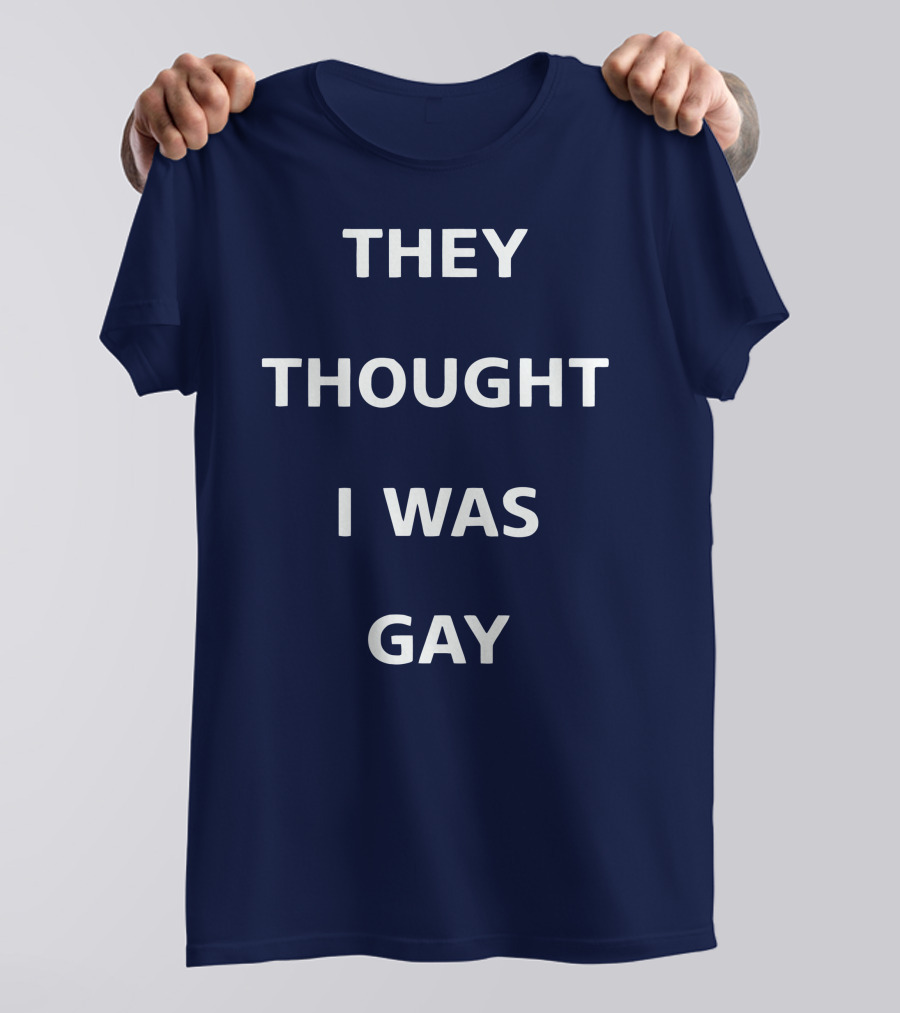 THEY THOUGHT I WAS GAY T-Shirt