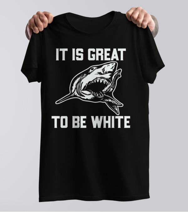 IT IS GREAT TO BE WHITE SHARK T-Shirt