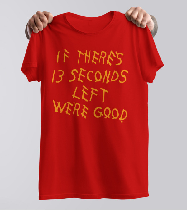 If There's 13 Seconds Left We're Good Red And Yellow Bold Typeface T-Shirt