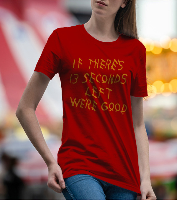 If There's 13 Seconds Left We're Good Red And Yellow Bold Typeface T-Shirt
