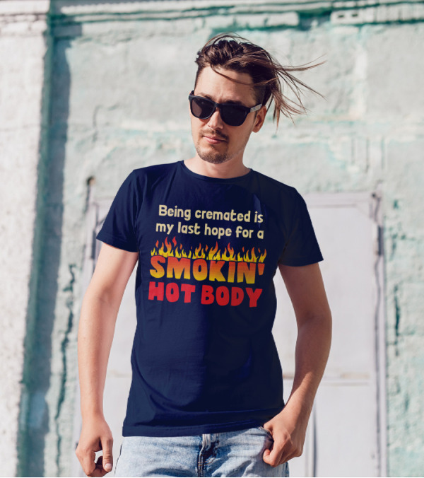 Being Cremated Is My Last Hope For A Smokin' Hot Body T-Shirt
