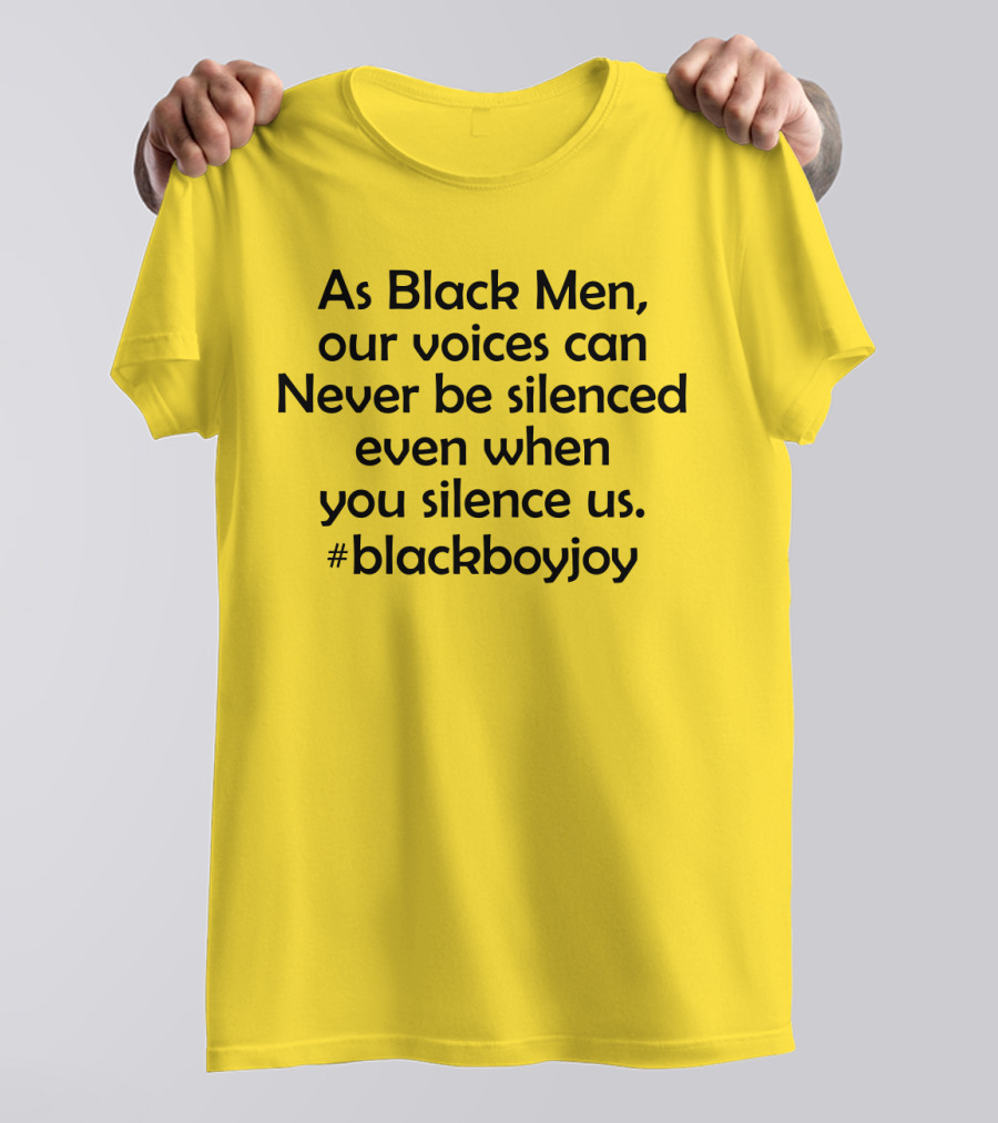 As Black Men Our Voices Can Never Be Silenced Even When You Silence Us #BlackBoyJoy T-Shirt