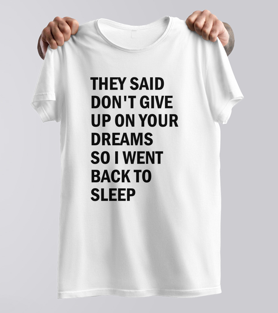 They Said Don't Give Up On Your Dreams So I Went Back To Sleep T-Shirt