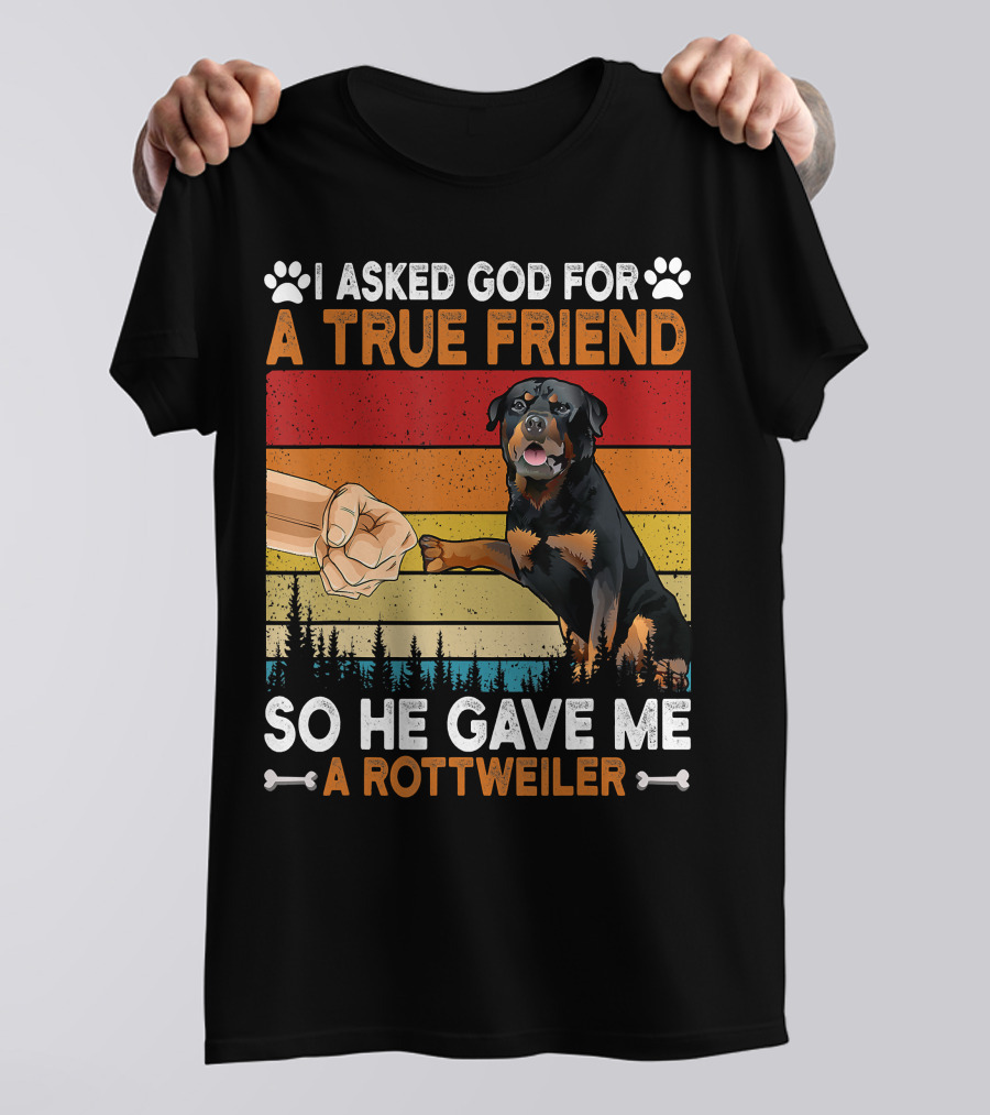 I Asked God For A True Friend So He Gave Me A Rottweiler T-Shirt