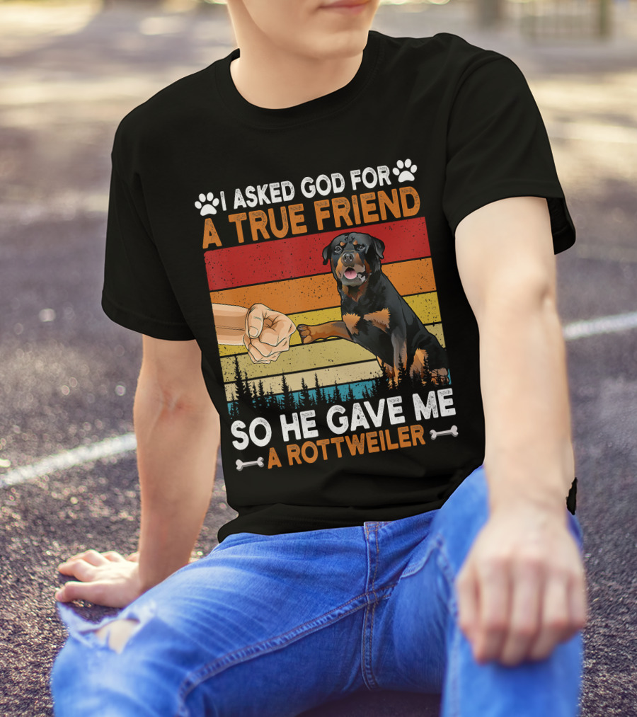 I Asked God For A True Friend So He Gave Me A Rottweiler T-Shirt